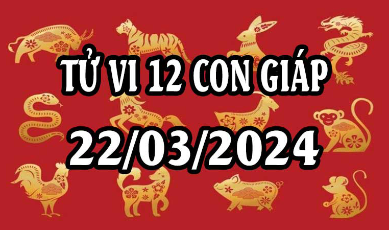 Bật Mí Tử Vi Ngày 22/3/2024 Của 12 Con Giáp Hôm Nay Chi Tiết Nhất